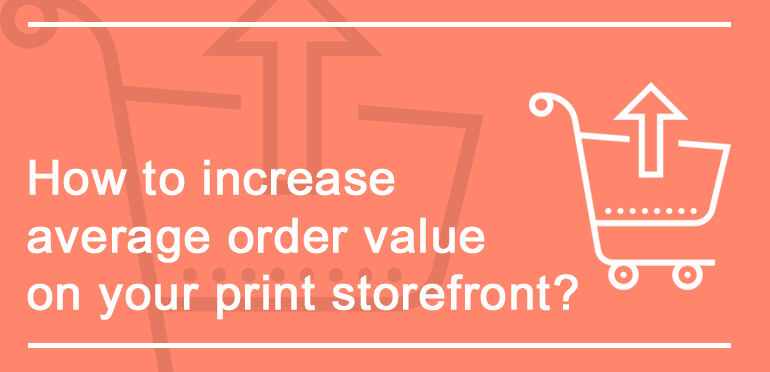 How To Increase Average Order Value On Your Print Storefront
