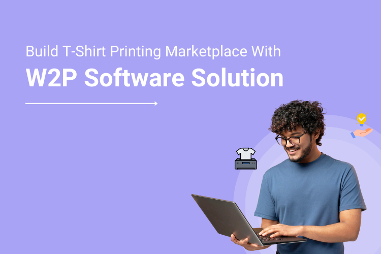 Build A T-Shirt Printing Marketplace With A W2P Software Solution To Stay Ahead Of Competition