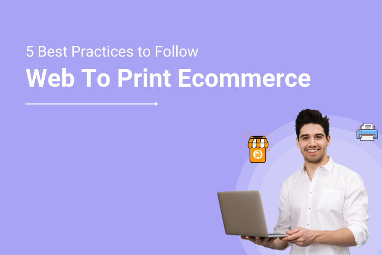 Web To Print Ecommerce Fundamentals_ 5 Best Industry Practices To Follow