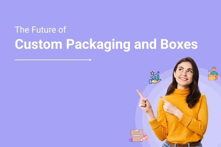 The Future of Packaging: Advancements and Opportunities in the Custom Packaging