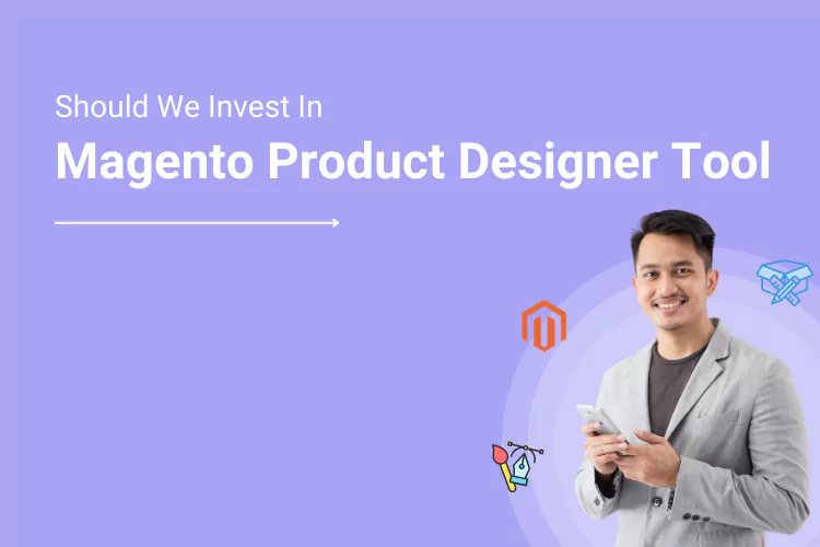 Questions That Will Help You Decide Whether to Invest in a Magento Product Designer Tool or Not