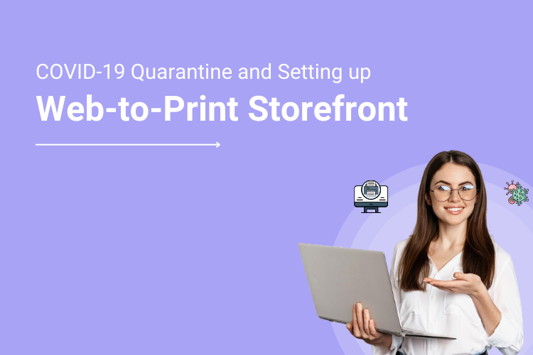 Printers, Get Productive & Utilize COVID-19 Quarantine Duration for Setting up Your Web to Print Storefront