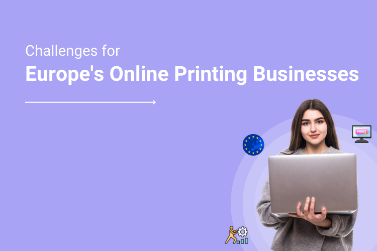 Top Online Business Challenges For Printers in Europe and How Web To Print Can be a Solution