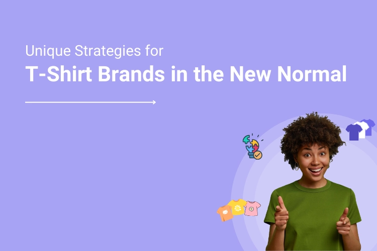 Unique ways for T-shirt Selling Brands to cope with the “New Normal”