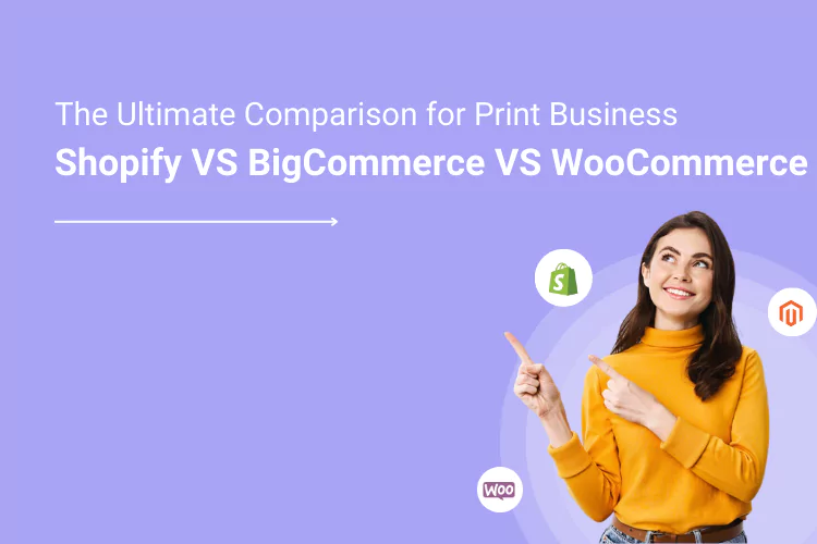 The Ultimate Comparison Shopify VS BigCommerce VS WooCommerce for Print Business