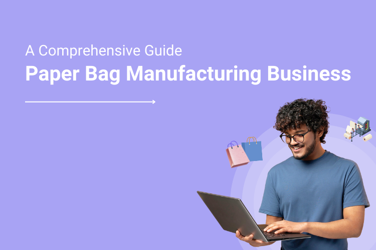 A Comprehensive Guide to Getting a Paper Bag Manufacturing Business up and Running