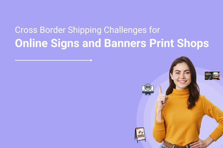 Cross Border Shipping Challenges for Online Sign Print Shops & Strategies to Overcome Them