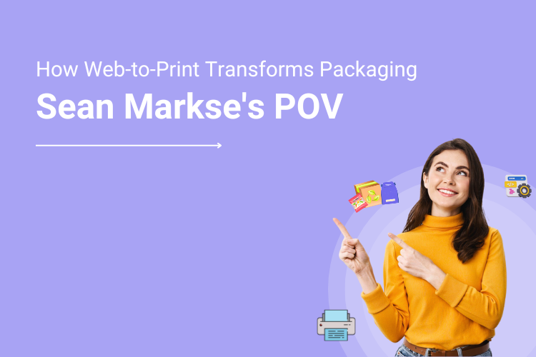 How Web to Print Revolutionizes the Packaging Industry- Sean Markse’s POV