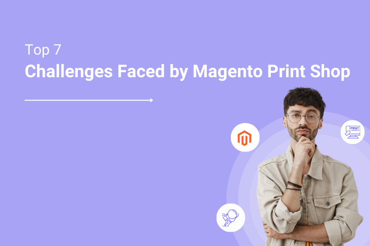 Top 7 Challenges Faced by Running a Magento Print Store and How to Resolve Them